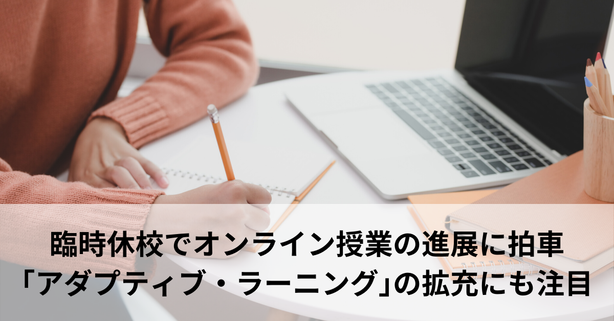 臨時休校でオンライン授業の進展に拍車｢アダプティブ・ラーニング｣の拡充にも注目
